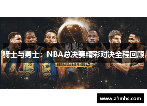 骑士与勇士：NBA总决赛精彩对决全程回顾